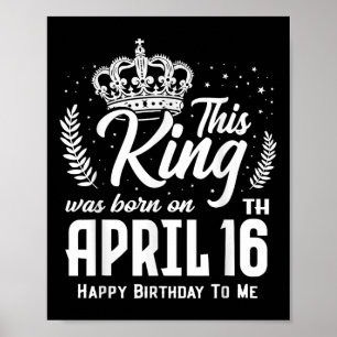 This King Was Born On April 16th Funny Birthday Ap Poster