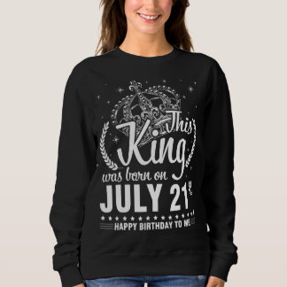 This King Was Born On July 21st Happy Birthday To  Sweatshirt