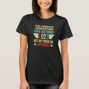 This Legendary Dispatcher Has Retired Not My Probl T-Shirt