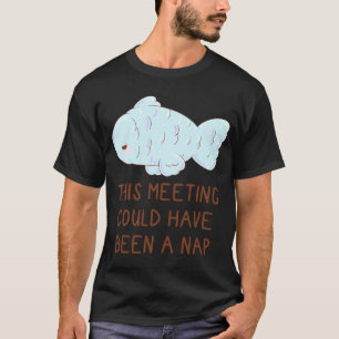 this meeting could have been a nap silly fish T-Shirt