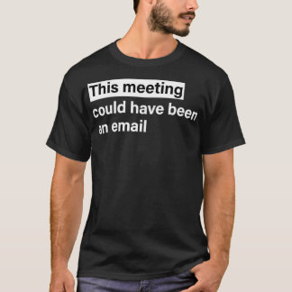 This meeting could have been an email T-Shirt