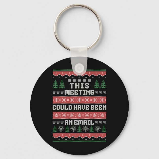 This Meeting Could Have Been An Email Ugly Christm Key Ring (Front)