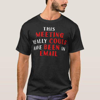 This meeting really could have been an Email  T-Shirt