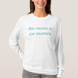 this meme is too esoteric T-Shirt