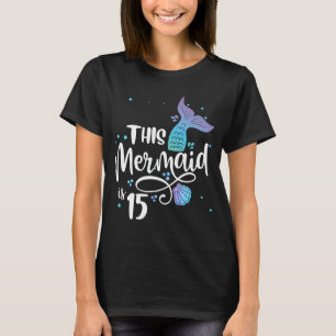 This Mermaid Is 15 Years Old 15th Birthday Teen Me T-Shirt
