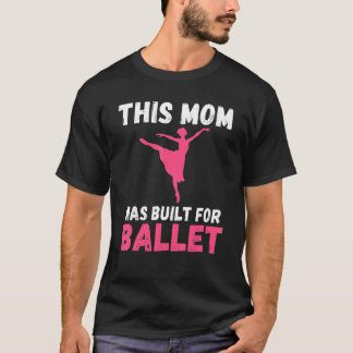 This Mom was built for Ballet Dancing Ballet Mom T-Shirt