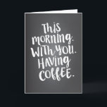 This Morning with You is Paradise Love Quote Card<br><div class="desc">"This morning. With you. Having coffee" - let your special someone know that they are your personal idea of paradise. Perfect for birthday,  anniversary,  Mother's or Father's Day - or any day! Modern white typography in a hand-lettered style on a chalkboard look background adds trendy,  contemporary style.</div>