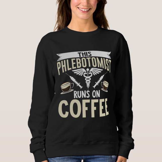 This Phlebotomist Runs On Coffee Phlebotomy Tech T Sweatshirt (Front)