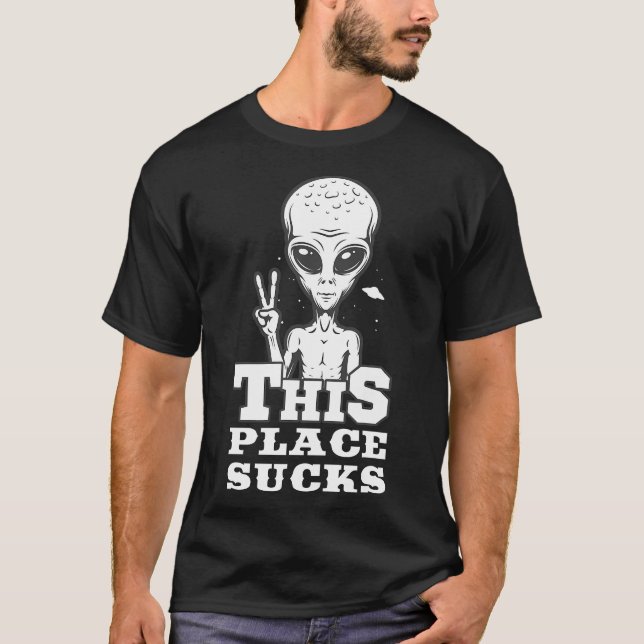 THIS PLACE SUCKS Gifts for Alien & UFO fans T-Shirt (Front)