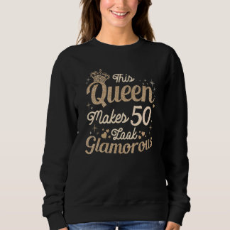 This Queen Makes 50 Look Glamourous 50th Queen B D Sweatshirt
