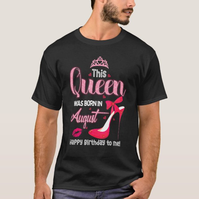 This Queen Was Born In August Happy Birthday To Me T-Shirt (Front)