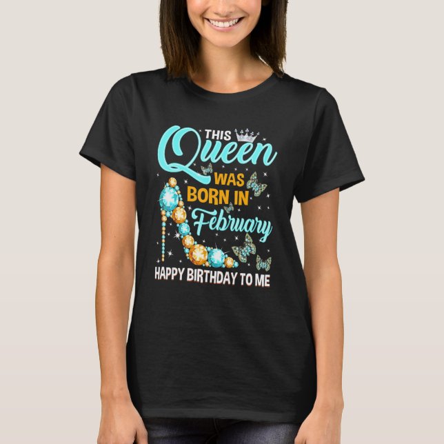 This Queen Was Born In February Happy Birthday Hig T-Shirt (Front)