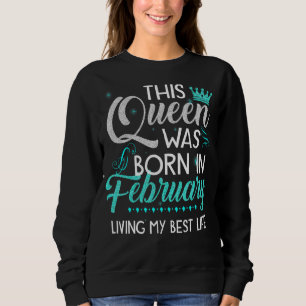 This Queen Was Born In February Living My Best Lif Sweatshirt