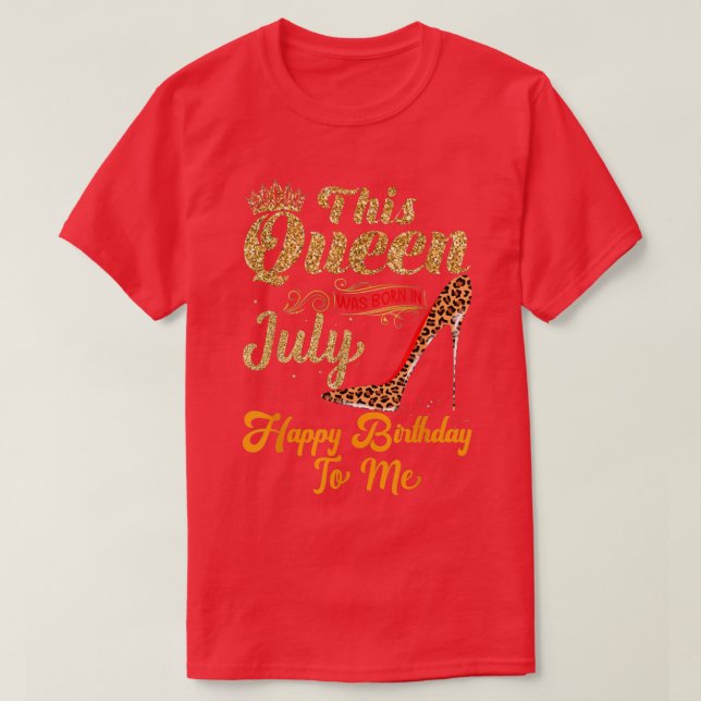 This Queen Was Born In July Happy Birthday To Me G T-Shirt (Design Front)
