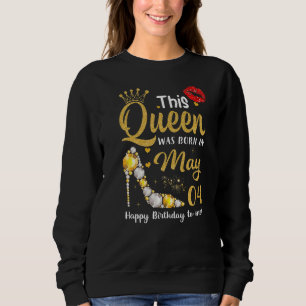 This Queen Was Born In May 04 Happy Birthday To Me Sweatshirt