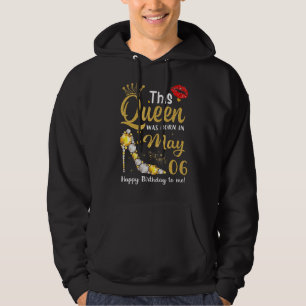 This Queen Was Born In May 06 Happy Birthday To Me Hoodie