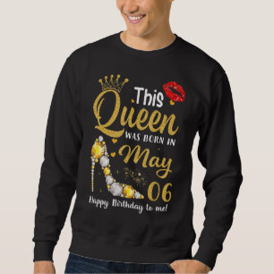 This Queen Was Born In May 06 Happy Birthday To Me Sweatshirt