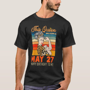 This Queen Was Born In May 27 Happy Birthday To Me T-Shirt