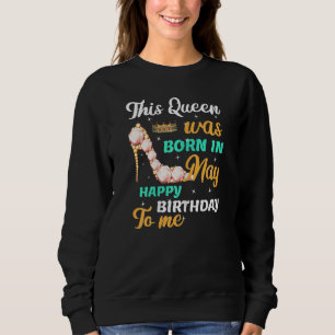 This Queen Was Born In May Happy Birthday To Me Bi Sweatshirt