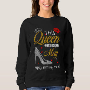 This Queen Was Born In May Happy Birthday To Me Sweatshirt