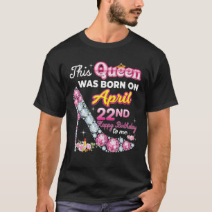 This Queen Was Born On April 22 22Nd Happy Birthda T-Shirt