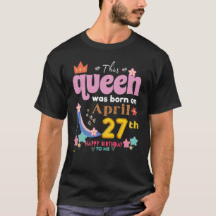 This Queen Was Born On April 27th Happy Birthday T T-Shirt