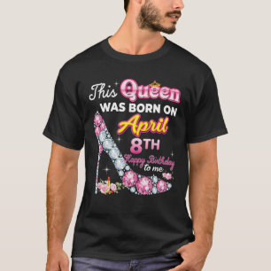 This Queen Was Born On April 8 8Th Happy Birthday T-Shirt