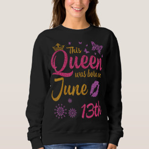 This Queen Was Born On June 13th Happy Birthday To Sweatshirt