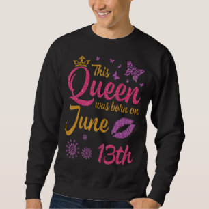 This Queen Was Born On June 13th Happy Birthday To Sweatshirt
