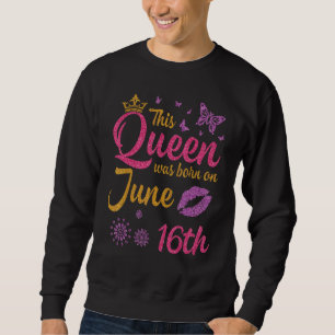 This Queen Was Born On June 16th Happy Birthday To Sweatshirt