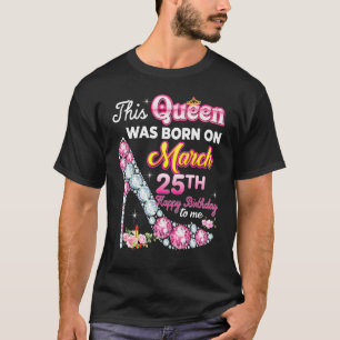 This Queen Was Born On March 25 25th Happy Birthda T-Shirt