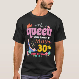 This Queen Was Born On May 30Th, Happy Birthday To T-Shirt