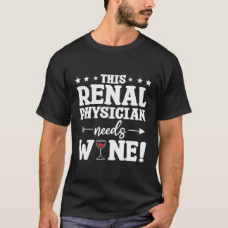 This Renal Physician Needs Wine T-Shirt