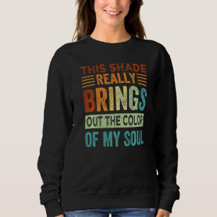 This Shade Really Brings Out the Color of My Soul  Sweatshirt