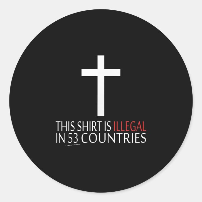 This Shirt Is Illegal In 53 Countries - Christian  Classic Round Sticker (Front)
