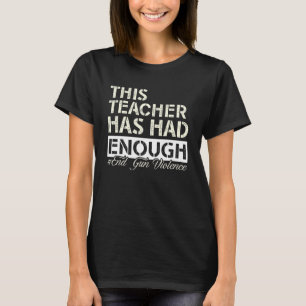 This Teacher Has Had Enough End Gun Violence Anti  T-Shirt