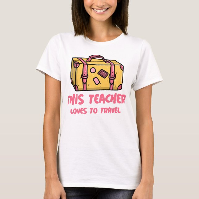 This Teacher Loves To Travel T-Shirt (Front)