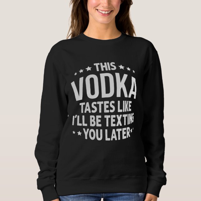 This Vodka Tastes Like I'll Be Texting You Later Sweatshirt (Front)