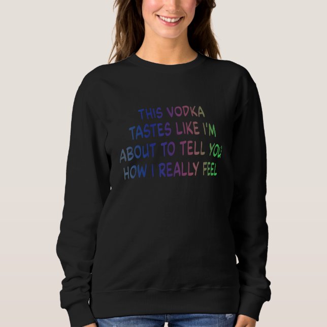 This Vodka Tastes Like I'm About To Tell You Quote Sweatshirt (Front)