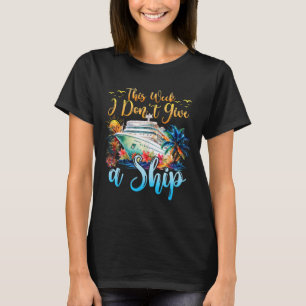 This Week I Don't Give A Ship Cruise Trip Vacation T-Shirt