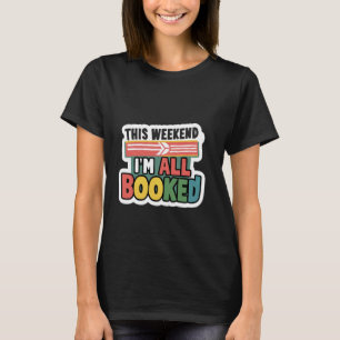 This Weekend, I'm All Booked -------- T-Shirt