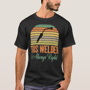 This Welder is always right funny Welding T-Shirt