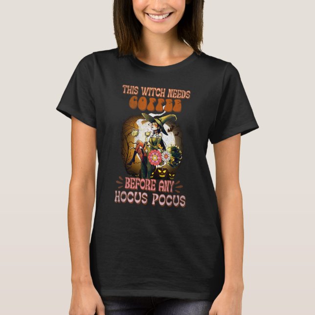 This Witch Needs Coffee Before Any Hocus Witchy Sp T-Shirt (Front)