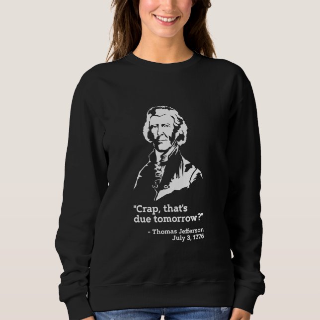 Thomas Jefferson Quote Crap Thats Due Tomorrow Tom Sweatshirt (Front)