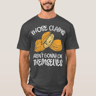 Those Clams Arent Gonna Dig Themselves T-Shirt