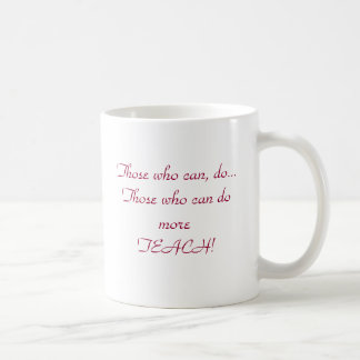Those who can, do...Those who can do moreTEACH! Coffee Mug