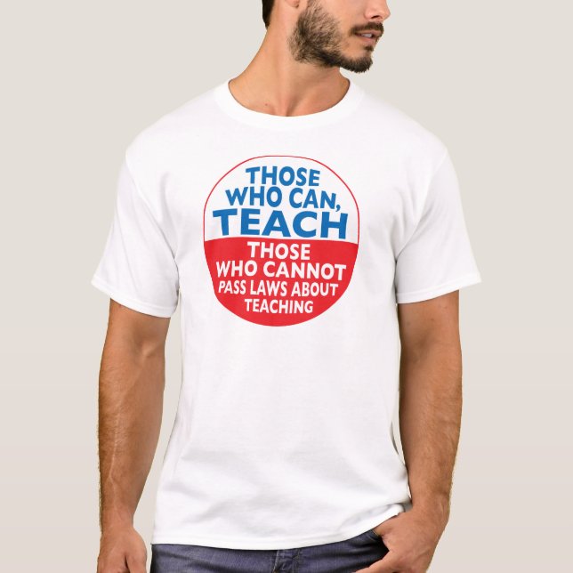 Those Who Can Teach those who cannot pass laws abo T-Shirt (Front)
