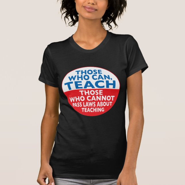 Those Who Can Teach those who cannot pass laws abo T-Shirt (Front)