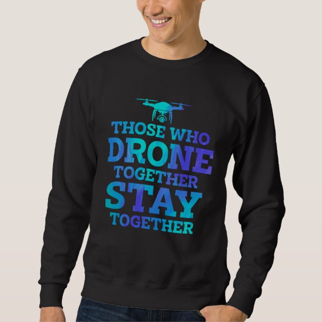 Those Who Drone Together Stay Forever Drone Flying Sweatshirt (Front)