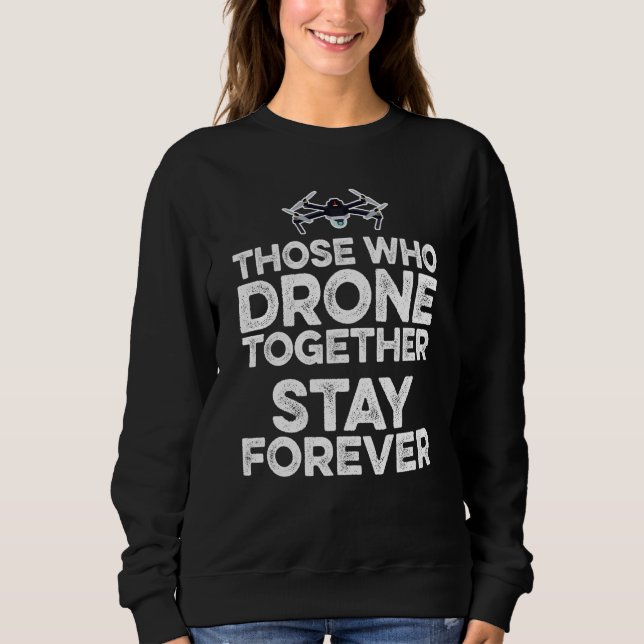 Those Who Drone Together Stay Forever Drone Flying Sweatshirt (Front)